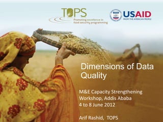 Dimensions of Data
Quality
M&E Capacity Strengthening
Workshop, Addis Ababa
4 to 8 June 2012
Arif Rashid, TOPS
 