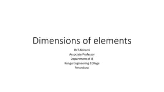 Dimensions of elements
Dr.T.Abirami
Associate Professor
Department of IT
Kongu Engineering College
Perundurai
 