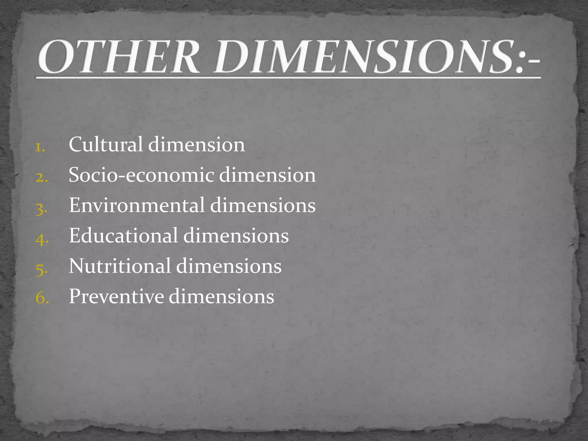 1. Cultural dimension
2. Socio-economic dimension
3. Environmental dimensions
4. Educational dimensions
5. Nutritional dimensions
6. Preventive dimensions
 