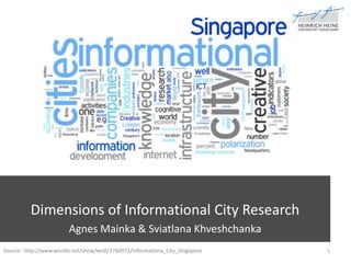 Dimensions of Informational City Research Agnes Mainka & Sviatlana Khveshchanka 1 Source:  http://www.wordle.net/show/wrdl/3760973/Informationa_City_SIngapore 