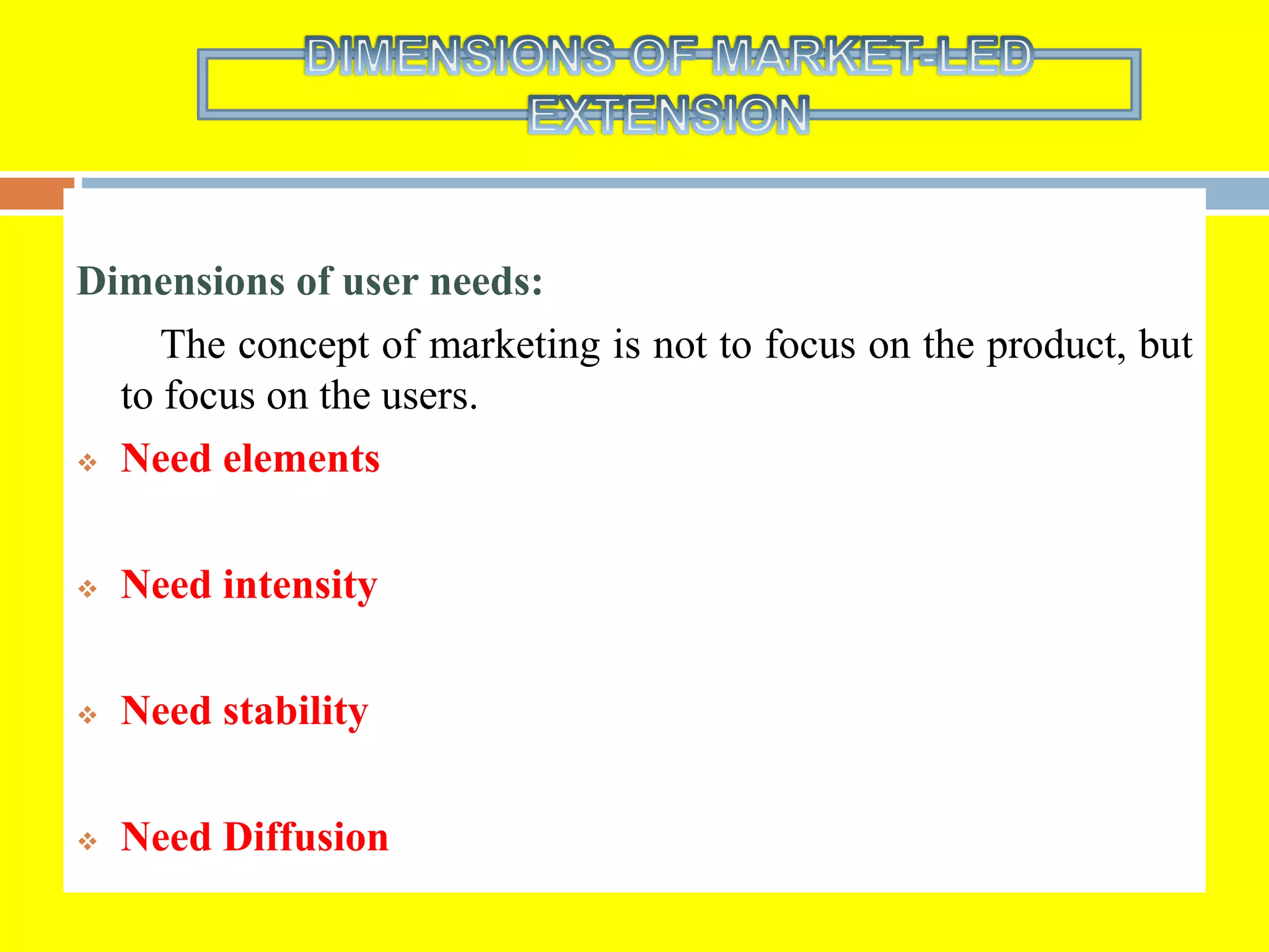 Dimensions of user needs:
The concept of marketing is not to focus on the product, but
to focus on the users.
 Need elements
 Need intensity
 Need stability
 Need Diffusion
 