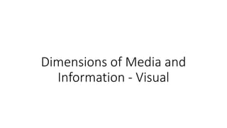 Dimensions of Media and
Information - Visual
 