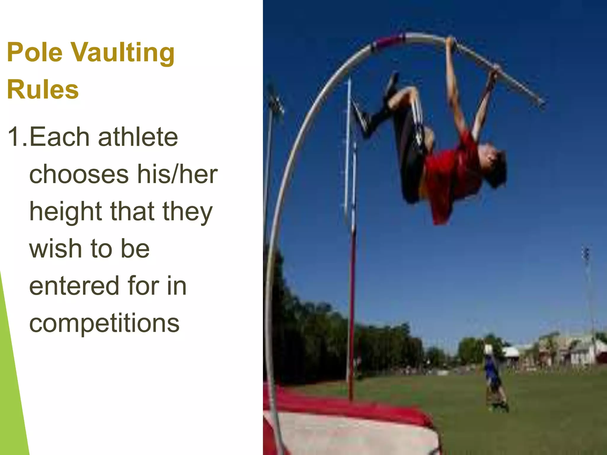 Pole Vaulting
Rules
1.Each athlete
chooses his/her
height that they
wish to be
entered for in
competitions
 
