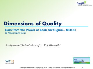Dimensions of Quality
All Rights Reserved. Copyright @ 2014 Canopus Business Management Group 1
Gain from the Power of Lean Six Sigma – MOOC
By Nilakantasrinivasan
Assignment Submission of : K S Bharathi
 