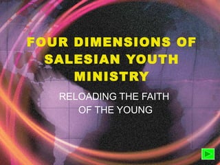 FOUR DIMENSIONS OF SALESIAN YOUTH MINISTRY RELOADING THE FAITH  OF THE YOUNG 