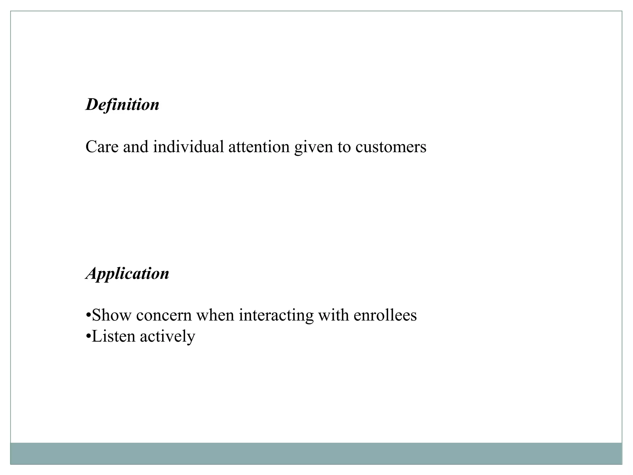 Definition
Care and individual attention given to customers
Application
•Show concern when interacting with enrollees
•Listen actively
 
