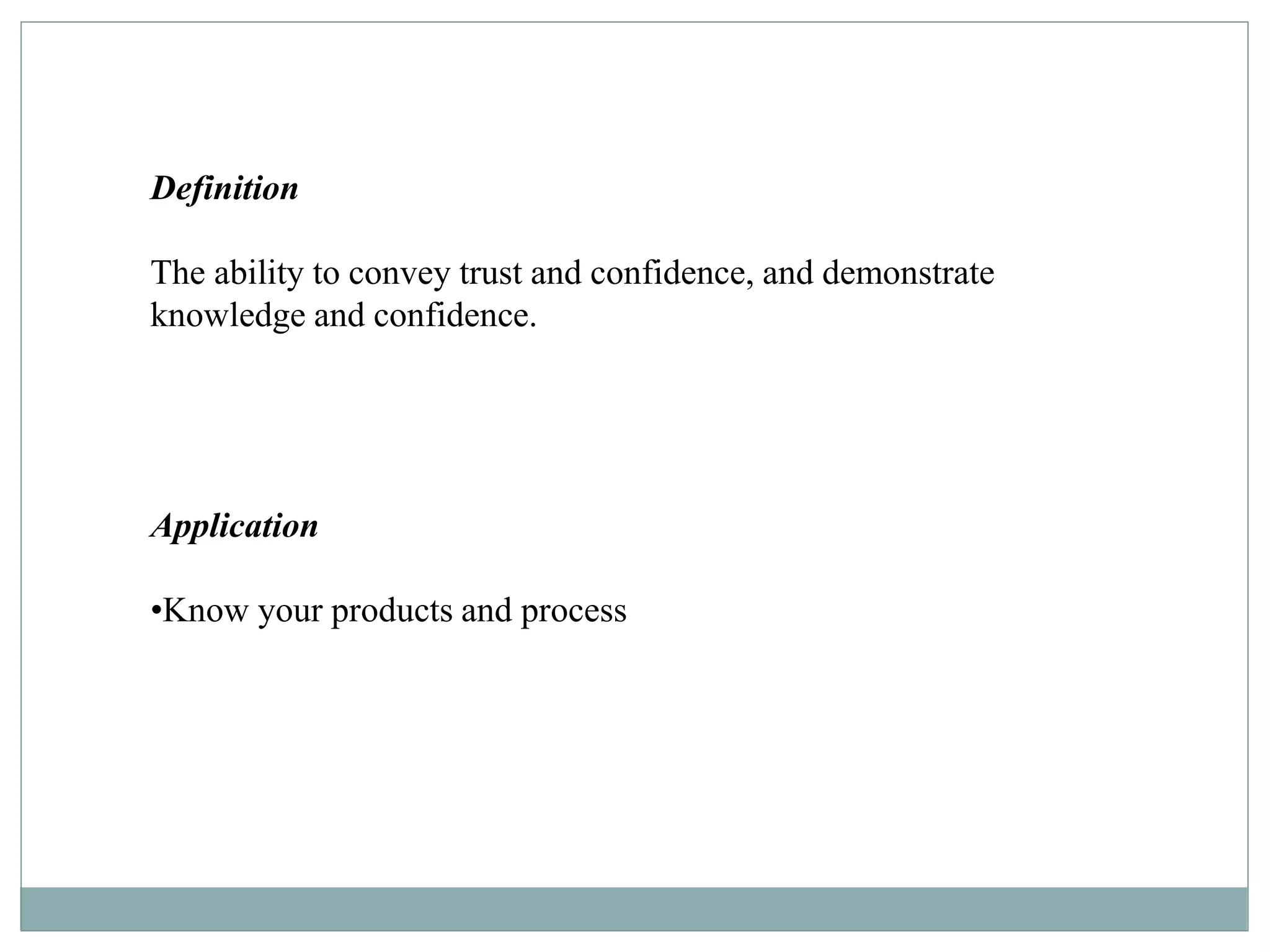 Definition
The ability to convey trust and confidence, and demonstrate
knowledge and confidence.
Application
•Know your products and process
 