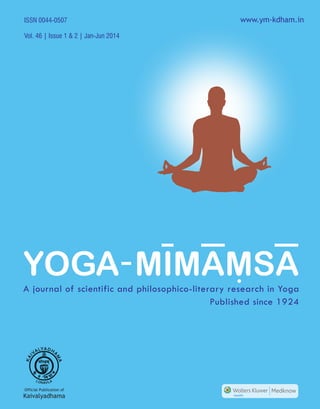 ISSN 0044-0507 
Vol. 46 | Issue 1 & 2 | Jan-Jun 2014 
www.ym-kdham.in 
YOGA MIMAMSA 
A journal of scientific and philosophico-literary research in Yoga 
Official Publication of 
Kaivalyadhama 
Published since 1924 
Medknow 
 