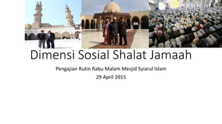 Dimensi Sosial Shalat Jamaah
Pengajian Rutin Rabu Malam Mesjid Syiarul Islam
29 April 2015
 