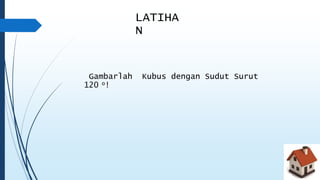 LATIHA 
N 
Gambarlah Kubus dengan Sudut Surut 
120 o! 
 