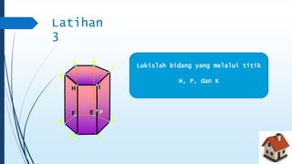 Lukislah bidang yang melalui titik 
H, P, dan K 
Latihan 
3 
H I 
F E 
J 
A 
B C 
D 
G 
L K 
P 
 