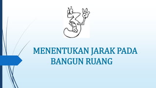 MENENTUKAN JARAK PADA 
BANGUN RUANG 
 