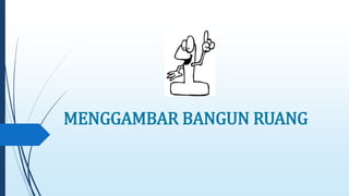MENGGAMBAR BANGUN RUANG 
 