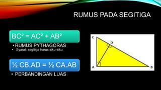 RUMUS PADA SEGITIGA
BC² = AC² + AB²
• RUMUS PYTHAGORAS
• Syarat: segitiga harus siku-siku
½ CB.AD = ½ CA.AB
• PERBANDINGAN LUAS
 