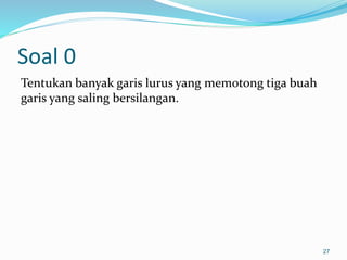 Soal 0
Tentukan banyak garis lurus yang memotong tiga buah
garis yang saling bersilangan.
27
 
