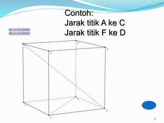 5
A
B
C
D
E
F
G
H
AC = 5.65685
FD = 6.92820
Contoh:
Jarak titik A ke C
Jarak titik F ke D
 