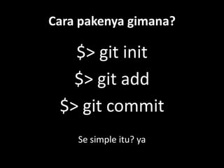 Cara pakenya gimana?

   $> git init
   $> git add
 $> git commit
    Se simple itu? ya
 