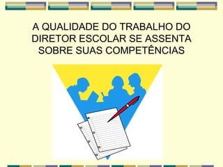 A QUALIDADE DO TRABALHO DO
DIRETOR ESCOLAR SE ASSENTA
SOBRE SUAS COMPETÊNCIAS
 
