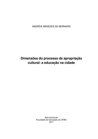 ANDRÉIA MENEZES DE BERNARDI

Dimensões do processo de apropriação
cultural: a educação na cidade

Belo Horizonte
Faculdade de Educação da UFMG
2011

 