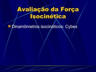 Avaliação da Força Isocinética Dinamômetros isocinéticos: Cybex 