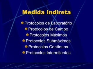 Medida Indireta Protocolos de Laboratório Protocolos de Campo Protocolos Máximos Protocolos Submáximos Protocolos Contínuos Protocolos Intermitentes 