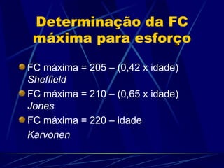 Determinação da FC máxima para esforço FC máxima = 205 – (0,42 x idade)  Sheffield FC máxima = 210 – (0,65 x idade)  Jones FC máxima = 220 – idade  Karvonen 