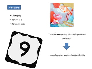 Número 9
• Gestação;
• Renovação;
• Renascimento.
”Durante nove anos, Blimunda procurou
Baltasar.”
A união entre os dois é restabelecida
 