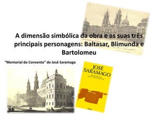 A dimensão simbólica da obra e as suas três
principais personagens: Baltasar, Blimunda e
Bartolomeu
“Memorial do Convento” de José Saramago
 
