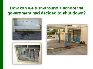How can we turn-around a school the
government had decided to shut down?
 
