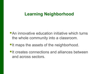 Learning Neighborhood
An innovative education initiative which turns
the whole community into a classroom.
It maps the a...