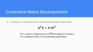 Covariance Matrix Decomposition
● If square d x d matrix S is a real and symmetric matrix then
 