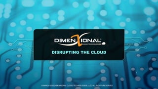 DISRUPTING THE CLOUD
© MARCH 2020 DIMENXIONAL CLOUD TECHNOLOGIES, LLC | ALL RIGHTS RESERVED
1
 