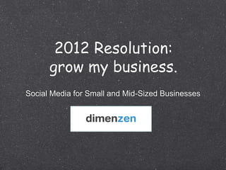 2012 Resolution:
      grow my business.
Social Media for Small and Mid-Sized Businesses
 