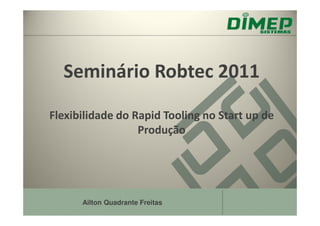 Seminário Robtec 2011

Flexibilidade do Rapid Tooling no Start up de
                  Produção




      Ailton Quadrante Freitas
 