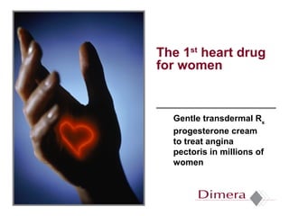 The 1st heart drug
for women


  Gentle transdermal Rx
  progesterone cream
  to treat angina
  pectoris in millions of
  women
 