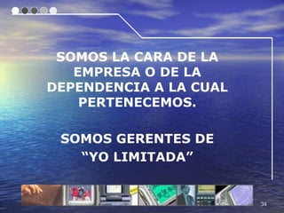 SOMOS LA CARA DE LA
   EMPRESA O DE LA
DEPENDENCIA A LA CUAL
    PERTENECEMOS.

 SOMOS GERENTES DE
   “YO LIMITADA”


                        34
 