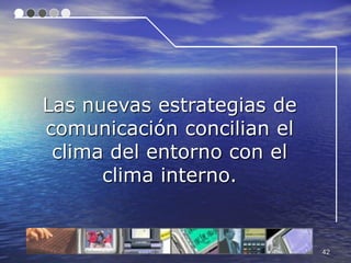 Las nuevas estrategias de
comunicación concilian el
 clima del entorno con el
      clima interno.


                            42
 