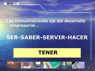 Las comunicaciones eje del desarrollo
 empresarial...


SER-SABER-SERVIR-HACER

              TENER

                                        8
 