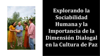 Explorando la
Sociabilidad
Humana y la
Importancia de la
Dimensión Dialogal
en la Cultura de Paz
 