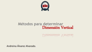 Métodos para determinar
Dimensión Vertical
Andreina Álvarez Alvarado.
 