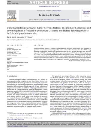 ARTICLE IN PRESS
G Model
LR-4131; No. of Pages 7

                                                                   Leukemia Research xxx (2011) xxx–xxx



                                                              Contents lists available at ScienceDirect


                                                                  Leukemia Research
                                              journal homepage: www.elsevier.com/locate/leukres




Dimethyl sulfoxide activates tumor necrosis factor -p53 mediated apoptosis and
down regulates d-fructose-6-phosphate-2-kinase and lactate dehydrogenase-5
in Dalton’s lymphoma in vivo
Raj K. Koiri, Surendra K. Trigun ∗
Department of Zoology, Biochemistry Section, Banaras Hindu University, Varanasi, Uttar Pradesh 221005, India




a r t i c l e        i n f o                           a b s t r a c t

Article history:                                       Dimethyl sulfoxide (DMSO) is evident to induce apoptosis in certain tumor cells in vitro. However, its
Received 23 September 2010                             apoptotic mechanism remains unexplored in in vivo tumors. This article describes that DMSO, being
Received in revised form                               non-toxic to the normal lymphocytes, up regulated TNF and p53, declined Bcl-2/Bax ratio, activated
20 December 2010
                                                       caspase 9 and PARP-1 cleavage and produced apoptotic pattern of DNA ladder in Dalton’s lymphoma
Accepted 29 December 2010
                                                       (DL) in vivo. This was consistent with the declined expressions of tumor growth supportive glycolytic
Available online xxx
                                                       enzymes; inducible d-fructose-6-phosphate-2-kinase and lactate dehydrogenase-5 in the DL cells. The
                                                       ﬁndings suggest induction of TNF -p53-mitochondrial pathway of apoptosis by DMSO in a non-Hodgkin’s
Keywords:
DMSO
                                                       lymphoma and support evolving concept of glycolytic inhibition led apoptosis in a tumor cell in vivo.
Apoptosis                                                                                                             © 2011 Elsevier Ltd. All rights reserved.
Inducible d-fructose-6-phosphate-2-kinase
(iPFK2)
Lactate dehydrogenase-5 (LDH-5)
Dalton’s lymphoma
TNF
p53




1. Introduction                                                                               The glycolytic phenotype of tumor cells, popularly known
                                                                                          as ‘Warburg effect’, is now evident to be a near universal
    Dimethyl sulfoxide (DMSO) is primarily used as a solvent for                          trait of all the growing tumors [10]. Though limited, but some
pharmaceutics and as a cryopreservant of cell lines. However, its                         studies suggest a link between depletion of glycolytic factors
beneﬁcial effects observed against many ailments [1,2] necessitate                        and induction of apoptosis in the cancer cells in vitro [11]
investigations on therapeutic properties of this compound. DMSO                           and in vivo [12–14]. PFK2 domain of d-fructose-6-phosphate-
dependent differentiation of leukemia cells [3] and induction of                          2-kinase/fructose-2,6-bisphosphatase (PFK2/FBPase2) synthesizes
apoptosis in a number of cell lines [4,5] suggest that this com-                          fructose-2,6-bisphosphate (FBP2) which in turn, activates phos-
pound could be a potent anticancer agent. Up regulation of a tumor                        phofructokinase1 (PFK1) and thereby, regulates committed step of
suppressor protein (PTEN) in HL-60 cells [6] and differentiation of                       glycolysis. Cancer cells express C type PFK1 which is more sensitive
Huh7 cells by DMSO via increased expressions of drug metabolizing                         to FBP2 [15] and concordantly, over express a catalytically more
enzymes and many transcription factors [7] suggest gene modu-                             efﬁcient inducible PFK2 (iPFK2: PFKFB3 gene) [16], whose inacti-
lating actions of DMSO in the tumor cells. Induction of apoptosis                         vation has been reported to regress tumor cell growth in vitro [11].
in a murine leukemia cell via DMSO dependent alterations in p53                               In growing tumors, hypoxia induced factor1 (HIF1 ) inhibits
conformation [8] and inhibition of telomerase activity in a Burkitt                       pyruvate dehydrogenase complex and thereby, restricts entry of
lymphoma cell [9] further suggest protein modulating activities of                        pyruvate into tri-carboxylic acid cycle. This drives shunting of pyru-
this compound in the tumors. Such multimodal actions of DMSO,                             vate to produce lactate by lactate dehydrogenase-5 (LDH-5). Over
observed in vitro, invite special attention to explore tumor growth                       expression of LDH-5 gene (LDH-A) is associated with tumor growth
associated molecular targets for DMSO in in vivo tumors.                                  [10,17]. Decline of LDH-5 by a ruthenium complex was also found to
                                                                                          induce apoptosis in the Dalton’s lymphoma (DL) in vivo [14]. Thus,
                                                                                          inducing apoptosis in tumor cells by inhibiting tumor glycolysis is
                                                                                          of current interest [12,14].
 ∗ Corresponding author. Tel.: +91 0542 2575199; fax: +91 0542 368174.                        Although DMSO has been observed to induce apoptosis in lym-
   E-mail address: sktrigun@sify.com (S.K. Trigun).                                       phoma cells in vitro [4,5], reports are scanty on DMSO dependent

0145-2126/$ – see front matter © 2011 Elsevier Ltd. All rights reserved.
doi:10.1016/j.leukres.2010.12.029


  Please cite this article in press as: Koiri RK, Trigun SK. Dimethyl sulfoxide activates tumor necrosis factor -p53 mediated apopto-
  sis and down regulates d-fructose-6-phosphate-2-kinase and lactate dehydrogenase-5 in Dalton’s lymphoma in vivo. Leuk Res (2011),
  doi:10.1016/j.leukres.2010.12.029
 