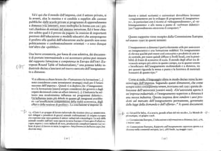 Ed è qui che il mondo dell'impresa, cìoè il settore privato, si                          dustrie e istituti scolastici e universisri dovrebbero lavorare
       fa avantì, alza la manina e si candida a supplire alle car€nze                              .congìuntamenre per lo sviluppo di progranÍi di insegnamen-
       pubbliche: dglle-sc,uol9_p,!fv-A!€-11pl9,g!e11m! di apprendimetuo                           ro,, in particolarecon ilricorso al (teleapprendìmento", al .te:
                                                                                                   leinsesnamento' e alla nessa a punto di .so{tware didanici"
       I 4i..t3.47e. !,yi4. !{'frl:l.!L 9999.r"_".,!Fp!iqi 1c fo.r4e.ea4 9}ii.pll-                 (per I'apprendimetrto atraverso il compùter).'6
       rrrì chiedono di entrareael_ristema irru/ioìe. fd e bene chra-
       rire          qual e rl prezzo da pagare: la cessione di imporranl
             'ubiro
       polzioni dell'educazione a modelli educativi che antepongono                                Questo rapporto viene re€epito dalla Commissione Europea
       il profitto alla qualità dell'educazione anche quando non soÍo                             elmarzo r99o ìn questi termini:
       politìcamente o confessionalmente orientati - e sono dunque
       îuir'altro che pubblici .                                                                   uinsegnamento a disranza è paiticolarmente utile per assicDrare
                                                                                                   un insegnamenro e una formazione redditizi. Un insegnam€nto
       Una breve cronistoria, per forza di cose selettiva, dei documen-                            dielevata quaiità può essere così concepito e prodotto in ùna se-
       ri di porirra inrernazionale a cui accennar o prim.r puo iniziare                           de centrale, per essere quindi diffuso ai livelli locali, con 1a possi-

        dal |apporto Istruaione e éompetenza in Eurcpd dell'ERT (Eu-                               bilùà di fruire di economie di scala. Il rnondo degli affri sta di-
                                                                                                   venendo sempre più atrivo in questo campo, sìa in quanto útente
       ropean Round Table of Indusúialists),lJuna porente lobby in-
0w     dustriale decisa a lanciarsi pel nuovo mercato dell'insegnamen-
                                                                                                   e beneficiario delf insegnamento multimediale e a distaua, sia
                                                                                                   per quanto riguarda la messa a punto e la fornitura di materiali
       to a distanza:                                                                              formativi di questo tipo."

          Vi si afferma a chiare lettere che .l'isftuzione e la formazione f...1
                                                                                                   9qasriJedqrlfu xguagglo-s.llt*rrr   rrl0do"detisa^YarselaleÉ-
          sono consideraie come investimenrì súategici vitali per il fururo                       nologia dell'impresa. Seguendo quesri slittamenti; che come
          successo dell'impresa,. Quindi vi si deplora che
                                                                 "l,insegnarnen-              tlampié;;;;;;;ft6îbntia retum,1xc.|i^mo f'ell 99 I quesra de'
          toe la fornazione lsiano] sempre considerati dai governi e dagli
                                                                                              linizione dell'università [corsivi miei]: "Un'universìtà aperta è
          orsani decisionali come un affare inrerno [...]. Lindusftia ha sol
                                                                                                  'impreso ikdústliale, e l'insegnamento superìore a distanza è
          tanto una modestissima influenza sui programmi didatticì,.
          Un u_'r'l!€nzr unro_piu debole in quarlLoBli 'n'egnanliarebbe-                     hfia nuova iftdustrid. Questa impresa deve /erdere i suoì pto-
          ro . Jn in.uíicienre aòfrplei-riòire delta reatr: e.ononica, degtr                  lotti sul /fiercato dell'insegnamento permanente, govetnato
          a4ari e della noziole di profrno,. I i co-;ifuìoné ii-inipófciì;                    c|tlle leggi della domanda e d.ell'offerta" .'" A questi documenti

 - l) .i. .r r.r    a    g-ppo di lavoro infornale che ri"ri.*
                                                                                         lJ       i. Ce dd     De    sell... La,cuo r. smnde arEre   del   Yr'e.           L.   4onde d   i' 4
       tori delegatj ""                                          "i.- a5 "..i'i,..,
                      e presidenti di grandl aziende muftinazionall di Òrisine europea   '
                                                                                              r

                                                                                              ttl'lqdtiqù., th sinqno t998.
                                                                                                                                                                    "lo'.
       cle coprono una vasa gamma dì seîrori indùsrriali c tecnologrci. Le sedi d; è
       ariend€ membri dell'ERr sono sparse ìn tufta Eùropa e il loro giro d,affari eu-        r   7.   ConnissioneEuropea, t'€d"ùziohe        e   i fowzioned       distakzd, lza), 476,
       ropeo sùpera i rooo miliardi di€uro, producendo comple$ivameúre 6,6ni-                 7        1fuzo r99o.
       l,on. dipo.r'o, bo-o rn ruF, a               hr://wea. e, L be/hone.a.lx /1,a          r8. Codhissione Euró!€a, ÀdppÒtto ell'ì$eshdnúto su?e/ióle dpeùa                        e    a
                                           'e8io1F":
                                                                                              ,lÉ'a, u aella , on'nttà ." tÒp.a. c, . J88 f n"k.:4 mJggio rcor.


                                                                                                                                        tii   l
 