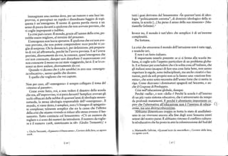 lmmaeinate una can na dove, per un rumore e una luce im                               tutti i gùai deivano dal Sessantotto: ln quarant'arni di ideo-
oro' r"i]si percepisce un rapido e dr'ordinato Fuggire di topi:                          logia "politicamente corretta", di dominio ideologico della si-
       '
qu.+a è rnlern.tgenrr' ll 'uono di quera prrola rinvia a un                              nistra, la scuola [...] ha perso il senso della sua missione, (Ma-
.enro di purra driann u qualcora che non a!e e prer isto che                            riastella Gelmini).'
vi coelie rmoreparati e indiÉesi.
   I icrisrpuoiurare ll mondo.grazieall azionedellacri'i
                                                                po-                      Invece no, ìl mondo è tutt'alt(o che semplice: è di un'enorme
trebbeesseremigliore, altermine delprocesso'                                             complessità.
    flemereenzanonla'cia.peranza Èqualco'rche'/olnonae-                                     Per   fortuna.
                                                      perche !r co-
 vnre pr.Àro,.he non porete comprendere: ecco
 sle ir sorore'a. Chi ta denuncir e, per delioizrone piir prepara-                       La cn>i che arrrarer<a il mondo dellìstru/ione non è nata oggi.
io di voi ad affronrarla. perche /rr l aveva prer ista F lrvera
                                                         (e                              e neaiche ieri.
 nrei'rà,. dtrer>dmen!c ia ror,la cono'ce. quer'emergenTr che                             E non è un fatto italiano.
 uor non conor'ete, dlr4tlP non disnrrbil€ il mrno ratore: 'ol                             È importante tenerlo presénte: se ci si ferma alla scuola ita-
 non conoscete il nrezzo iu cui state viaggiando,lai sì E se 1o co-                      liana, si coglie solo l'aspetto particolare di un problema globa-
 nosce sa dove andare. d iuetsamekte dauoi,                                              le. Esì finisce per concllldere che è la solita cosa all'italiana, che
    ouando  i dicono che è lrbe sareúàc' in ;rro una -emergen                           gli italiani sono incapacì di fare una cosa fatta bene, nonsanno
 ,1sì.,.2g1yr^, sanno quello cbe dicono.                                                 rispettarele regole, sono indisciplinati, ma anche creativiefan-
    E quello che vogliono che voi capiate.                                               tasìosi,però da soli proprio noncelafanno: una nnazìone fem
                                                                                         mina,, che sotto sotto necessita dell'uomo forte che ci metta in
Non per caso, all'"emergenza" è sempre collegato il tema del                             riga. Come dicevano i dorninatori spagnoli nel Seicento, e an-
                                                                                         che ìl Crapone di Predappio.
-rirorno al Daslato .
   C.-.          lallo. roi,I non vedere il dicasrro della scuola                            Crisi rell'educazione globale, dunque.
           "u.Le
cheora, all'improrwiso, vi si para davanti? Semplice: avevate
                                                                gli                         Perché nnellao, e non "della"? Perché la scuola è all'interno
occhi oifu"cati d^lle nebbie di quarant'anni di ideologia sessan-                        di un più vasto sistema educativo, che è attraversato da tempo
ronarda. la .res.a ideoloeia reipon'abile dell -emergen/a Il                             dr profondi mLrtamenri. Ej_erché e alrrer-rallglr:nporJaUq!4:
                                                                                         pire che lahernariva all educazione non è135:gri elgca-
mondo. vr r iene deno, è lemplice, non c e biogno di 'piegazio-                         ',;;n
,ri.o*ol.*", ralmente semplice che 'ia la 'au'a che l'eflerro                                      ;;
                                                                                                   "'l^
                                                                                                              iil"ì,i
                                                                                                         "a,*-i". -
della crì-i che sriamo iuendo "i riduce allo *e*o evento:
                                                            il ses-                          $in"t"ó"aim*fffiì;tó; fretta lo stato di analfabetì-
                        '                                                                smo in cui vìvevano ancora alla fìne degli anni Sessanta interi
santotto. Tutto comincia    col Sessantottor nC'è un numero da
togliere e ci sono dei numeri da intlodurre llnumero da toglie-                          setlori delnostro paese. Eabbiamo rimosso il conllitto cultura-
rei ilnumero 1968, sintetizzato in 68' (Giulio Tremonti)j'e                              le ed educativo che ha posto in atto la colonizzazione del Sud del


 1. Giùlio   Tremonti, .Il péssato e il bùon   senso   ", Cortde della
                                                                       Sera' zz rgosto   ,. Mariasreua Gelnini, (Quaranfanni   da smantellàre", coftiele de d Sad,




                                        [16]                                                                             Ir7   ]
 