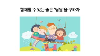 함께할 수 있는 좋은 ‘팀원’을 구하자
 