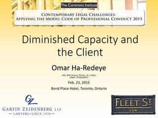 Diminished Capacity and
the Client
Omar Ha-Redeye
AAS, BHA (Hons), PGCert, JD, LLM(c)
CNMT, RT(N)(ARRT)
Feb. 23, 2015
Bond Place Hotel, Toronto, Ontario
 