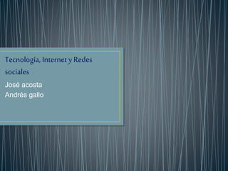 Tecnología, Internet y Redes
sociales
José acosta
Andrés gallo
 