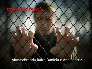 Alunas:Brenda,Raíza,Daniela e Ana Beatriz.
#somosafavor
 