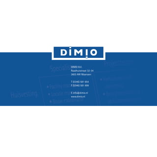 DIMIO B.V.
Raadhuisstraat 32-34
3603 AW Maarssen
T (0346) 581 654
F (0346) 581 699
E info@dimio.nl
www.dimio.nl
 