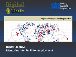 Mentoring interPAIRS for employment

http://www.digital-identity-project.eu

Digital identity:
Mentoring interPAIRS for employment

 