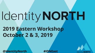 2019 Eastern Workshop
October 2 & 3, 2019
@IdentityNorth #IDNEast
 
